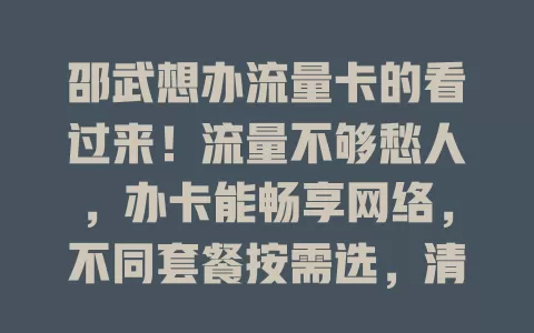 邵武想办流量卡的看过来！流量不够愁人，办卡能畅享网络，不同套餐按需选，清楚要点选对卡，轻松享高速网络没烦恼