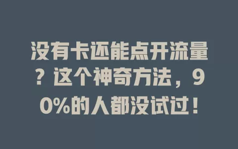 没有卡还能点开流量？这个神奇方法，90%的人都没试过！