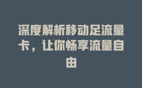 深度解析移动足流量卡，让你畅享流量自由