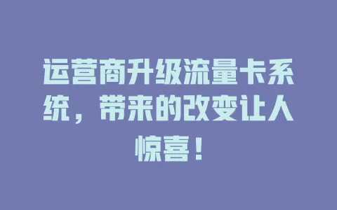 运营商升级流量卡系统，带来的改变让人惊喜！