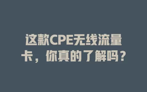 这款CPE无线流量卡，你真的了解吗？