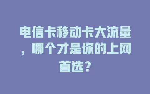 电信卡移动卡大流量，哪个才是你的上网首选？