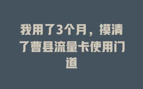我用了3个月，摸清了曹县流量卡使用门道