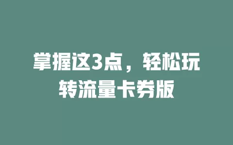 掌握这3点，轻松玩转流量卡券版
