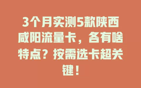 3个月实测5款陕西咸阳流量卡，各有啥特点？按需选卡超关键！