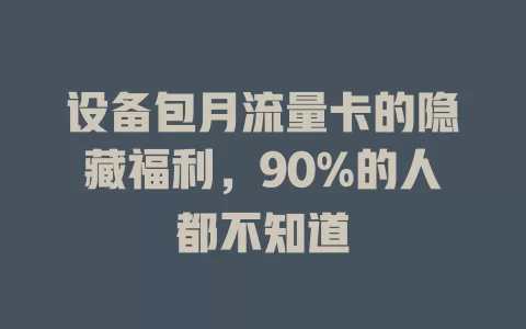设备包月流量卡的隐藏福利，90%的人都不知道
