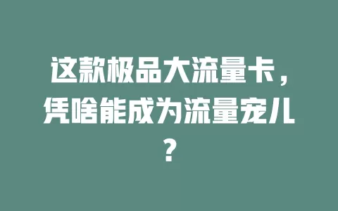 这款极品大流量卡，凭啥能成为流量宠儿？