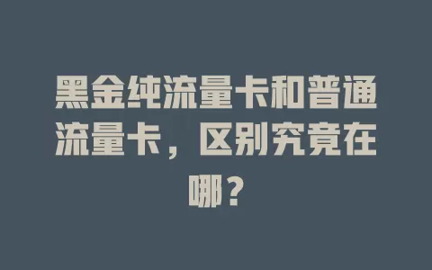 黑金纯流量卡和普通流量卡，区别究竟在哪？