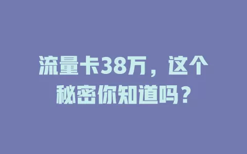 流量卡38万，这个秘密你知道吗？