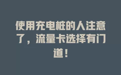 使用充电桩的人注意了，流量卡选择有门道！