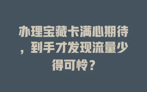 办理宝藏卡满心期待，到手才发现流量少得可怜？