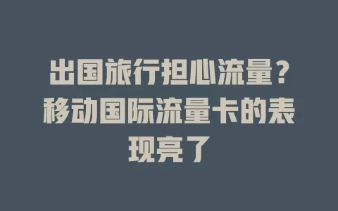 出国旅行担心流量？移动国际流量卡的表现亮了