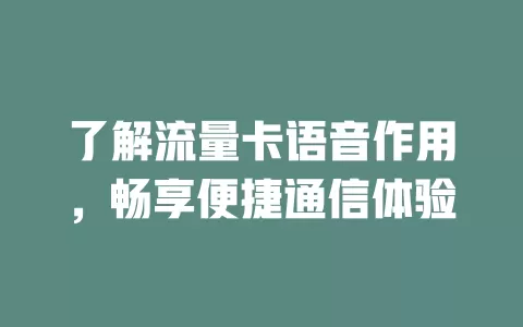 了解流量卡语音作用，畅享便捷通信体验