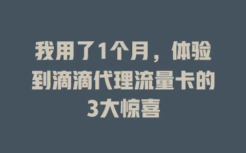 我用了1个月，体验到滴滴代理流量卡的3大惊喜