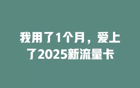 我用了1个月，爱上了2025新流量卡