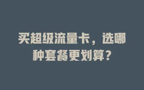 买超级流量卡，选哪种套餐更划算？
