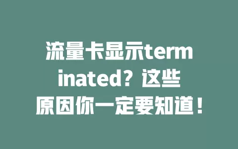 流量卡显示terminated？这些原因你一定要知道！