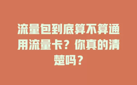 流量包到底算不算通用流量卡？你真的清楚吗？