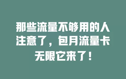 那些流量不够用的人注意了，包月流量卡无限它来了！