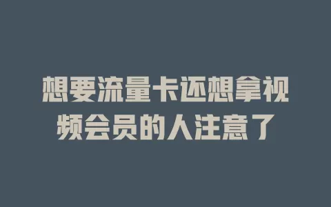 想要流量卡还想拿视频会员的人注意了