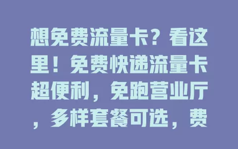 想免费流量卡？看这里！免费快递流量卡超便利，免跑营业厅，多样套餐可选，费用实惠。选卡要谨慎，了解详情规则售后，畅享数字化便利网络生活