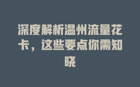 深度解析温州流量花卡，这些要点你需知晓