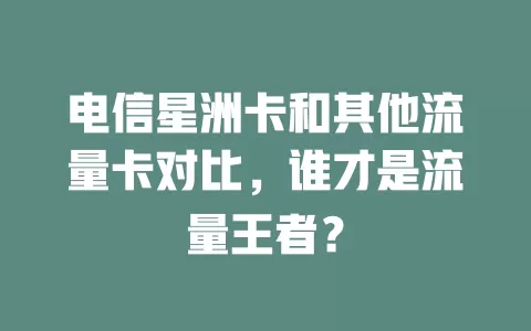 电信星洲卡和其他流量卡对比，谁才是流量王者？