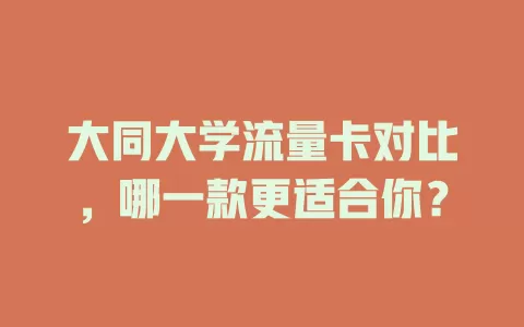 大同大学流量卡对比，哪一款更适合你？