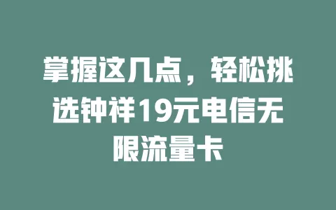 掌握这几点，轻松挑选钟祥19元电信无限流量卡
