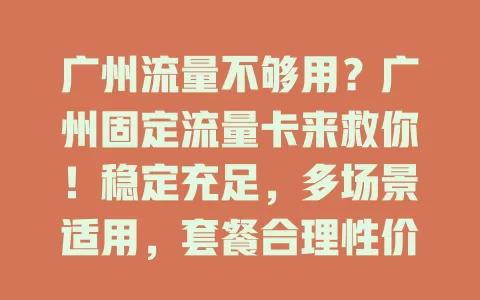 广州流量不够用？广州固定流量卡来救你！稳定充足，多场景适用，套餐合理性价比高，让你在广州生活工作娱乐更顺畅