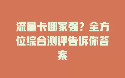 流量卡哪家强？全方位综合测评告诉你答案