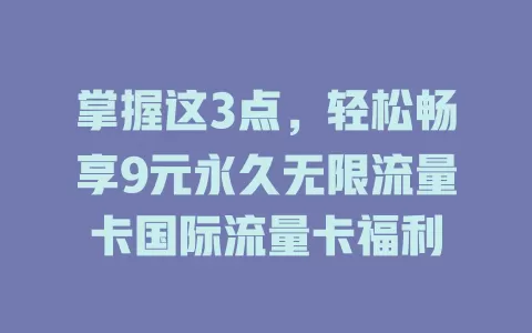 掌握这3点，轻松畅享9元永久无限流量卡国际流量卡福利