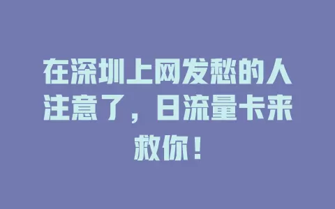 在深圳上网发愁的人注意了，日流量卡来救你！