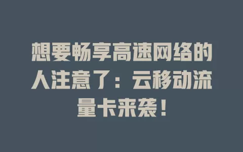 想要畅享高速网络的人注意了：云移动流量卡来袭！