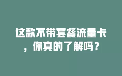 这款不带套餐流量卡，你真的了解吗？