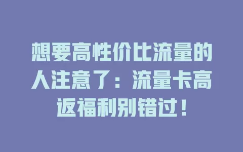 想要高性价比流量的人注意了：流量卡高返福利别错过！