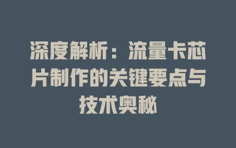 深度解析：流量卡芯片制作的关键要点与技术奥秘