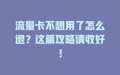 流量卡不想用了怎么退？这篇攻略请收好！