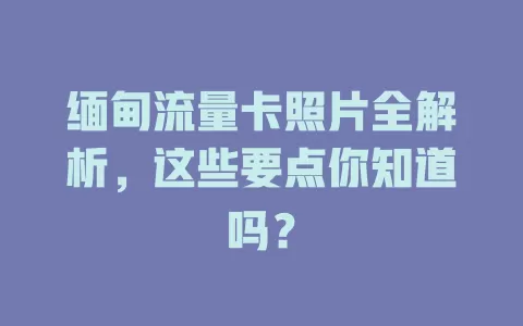 缅甸流量卡照片全解析，这些要点你知道吗？