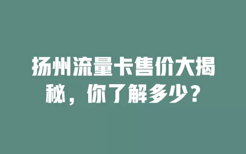 扬州流量卡售价大揭秘，你了解多少？