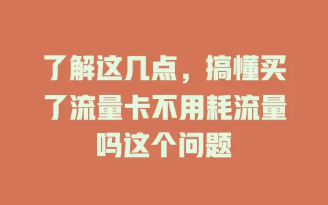 了解这几点，搞懂买了流量卡不用耗流量吗这个问题