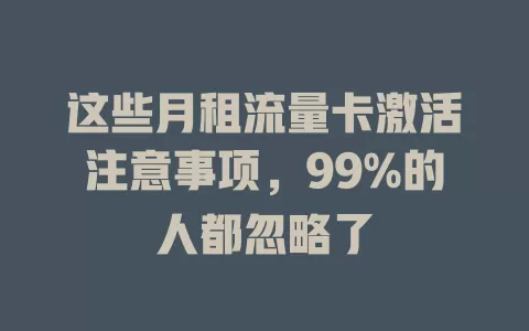 这些月租流量卡激活注意事项，99%的人都忽略了