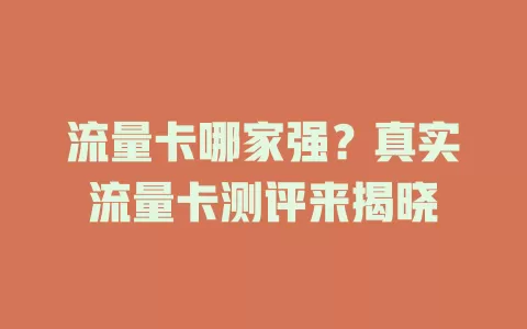 流量卡哪家强？真实流量卡测评来揭晓