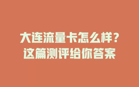 大连流量卡怎么样？这篇测评给你答案