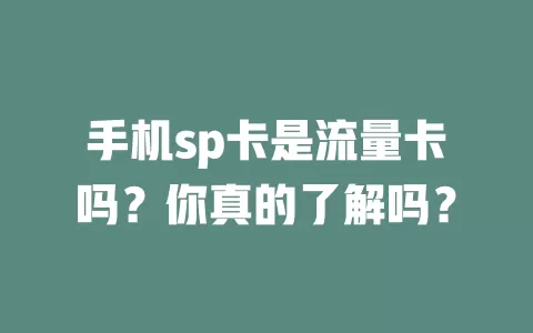 手机sp卡是流量卡吗？你真的了解吗？