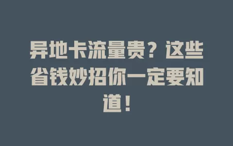 异地卡流量贵？这些省钱妙招你一定要知道！