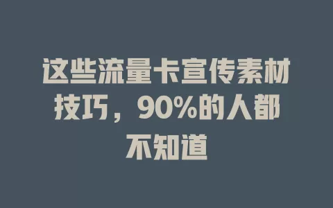 这些流量卡宣传素材技巧，90%的人都不知道