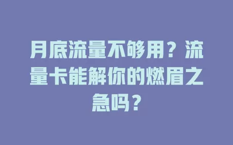 月底流量不够用？流量卡能解你的燃眉之急吗？