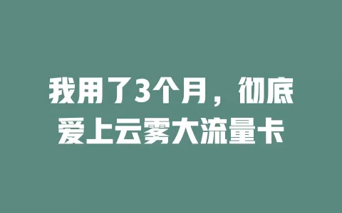 我用了3个月，彻底爱上云雾大流量卡
