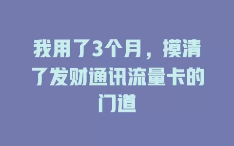 我用了3个月，摸清了发财通讯流量卡的门道